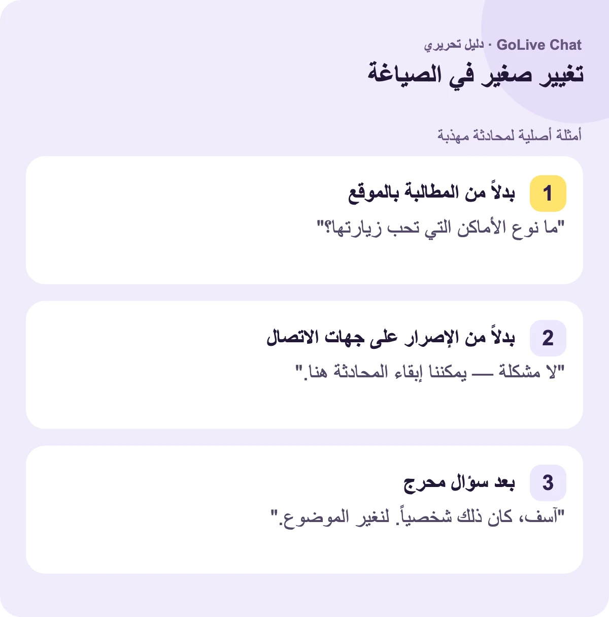 بدلاً من المطالبة بالموقع: "ما نوع الأماكن التي تحب زيارتها؟" بدلاً من الإصرار على جهات الاتصال: "لا مشكلة — يمكننا إبقاء المحادثة هنا." بعد سؤال محرج: "آسف، كان ذلك شخصيًا. لنغير الموضوع."