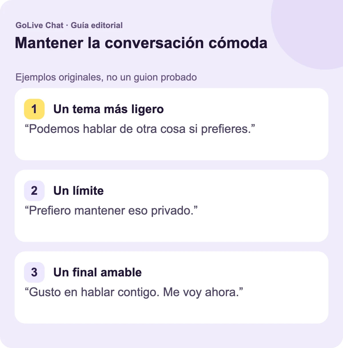 Un tema más ligero: “Podemos hablar de otra cosa si prefieres”. Un límite: “Prefiero mantener eso privado”. Un final amable: “Ha sido agradable hablar contigo. Me voy ahora.”