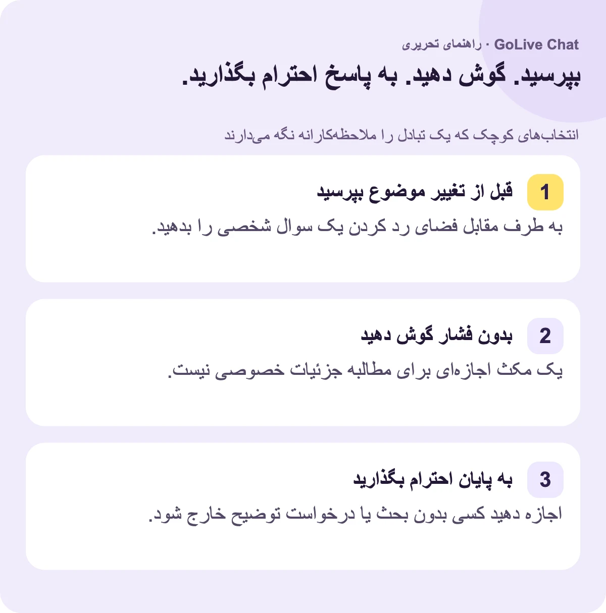 قبل از تغییر موضوع سوال کنید: به فرد مقابل فضای رد کردن سوال شخصی را بدهید. بدون فشار گوش دهید: مکث اجازه مطالبه جزئیات خصوصی نیست. به پایان احترام بگذارید: اجازه دهید کسی بدون بحث یا درخواست توضیح خارج شود.
