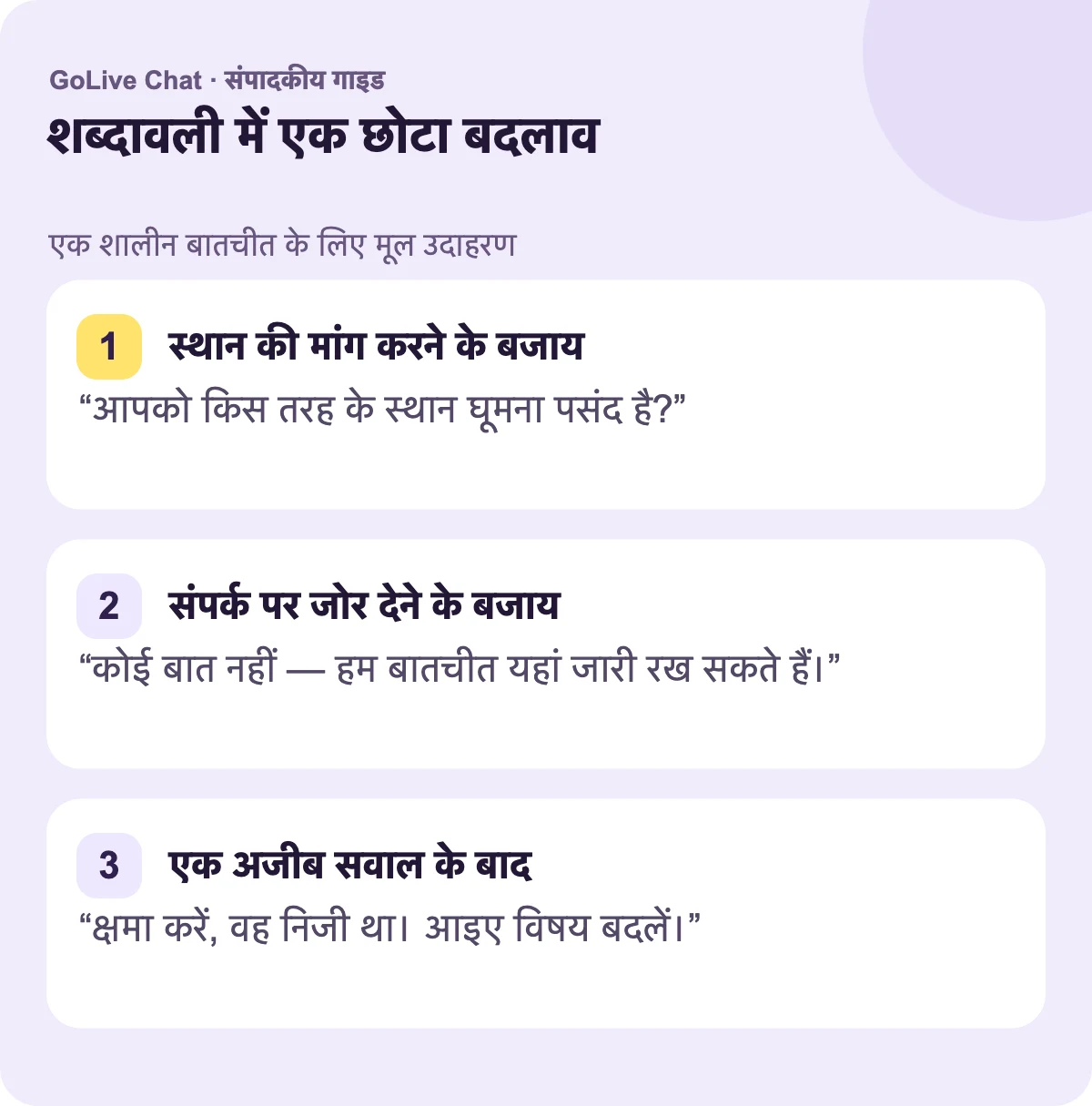 स्थान की मांग करने के बजाय: “आपको किस प्रकार के स्थानों की यात्रा करना पसंद है?” संपर्कों पर जोर देने के बजाय: “कोई बात नहीं — हम बातचीत यहीं रख सकते हैं।” एक असहज प्रश्न के बाद: “क्षमा करें, वह व्यक्तिगत था। आइए विषय बदलें।”