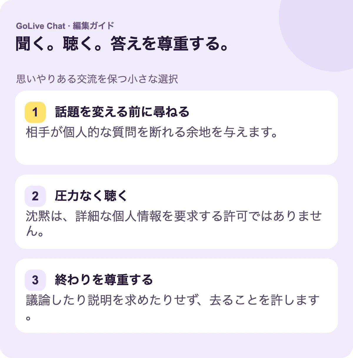 トピックを変更する前に尋ねる：相手が個人的な質問を断る余地を与えてください。圧力なく聞く：沈黙はプライベートな詳細を要求するための許可ではありません。終了を尊重する：議論したり説明を求めたりせずに、相手が去れるようにしてください。