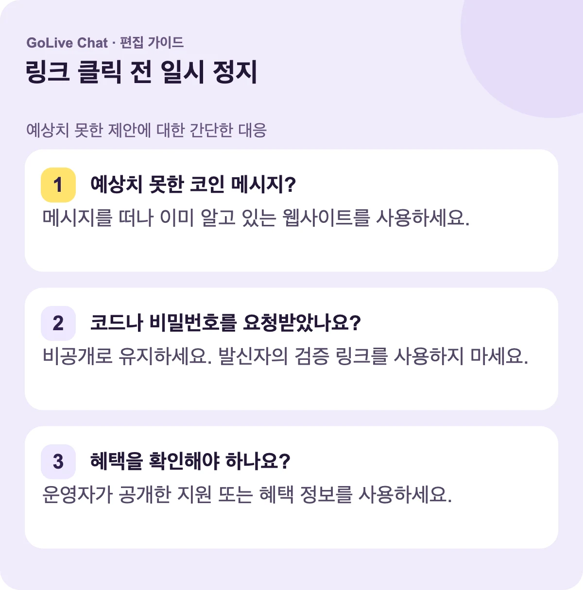 예상치 못한 코인 메시지?: 메시지를 떠나 이미 알고 있는 웹사이트를 사용하십시오. 코드 또는 비밀번호를 요구받았습니까?: 비공개로 유지하십시오. 발신자의 확인 링크를 사용하지 마십시오. 혜택을 확인해야 합니까?: 운영자가 게시한 지원 또는 혜택 정보를 사용하십시오.