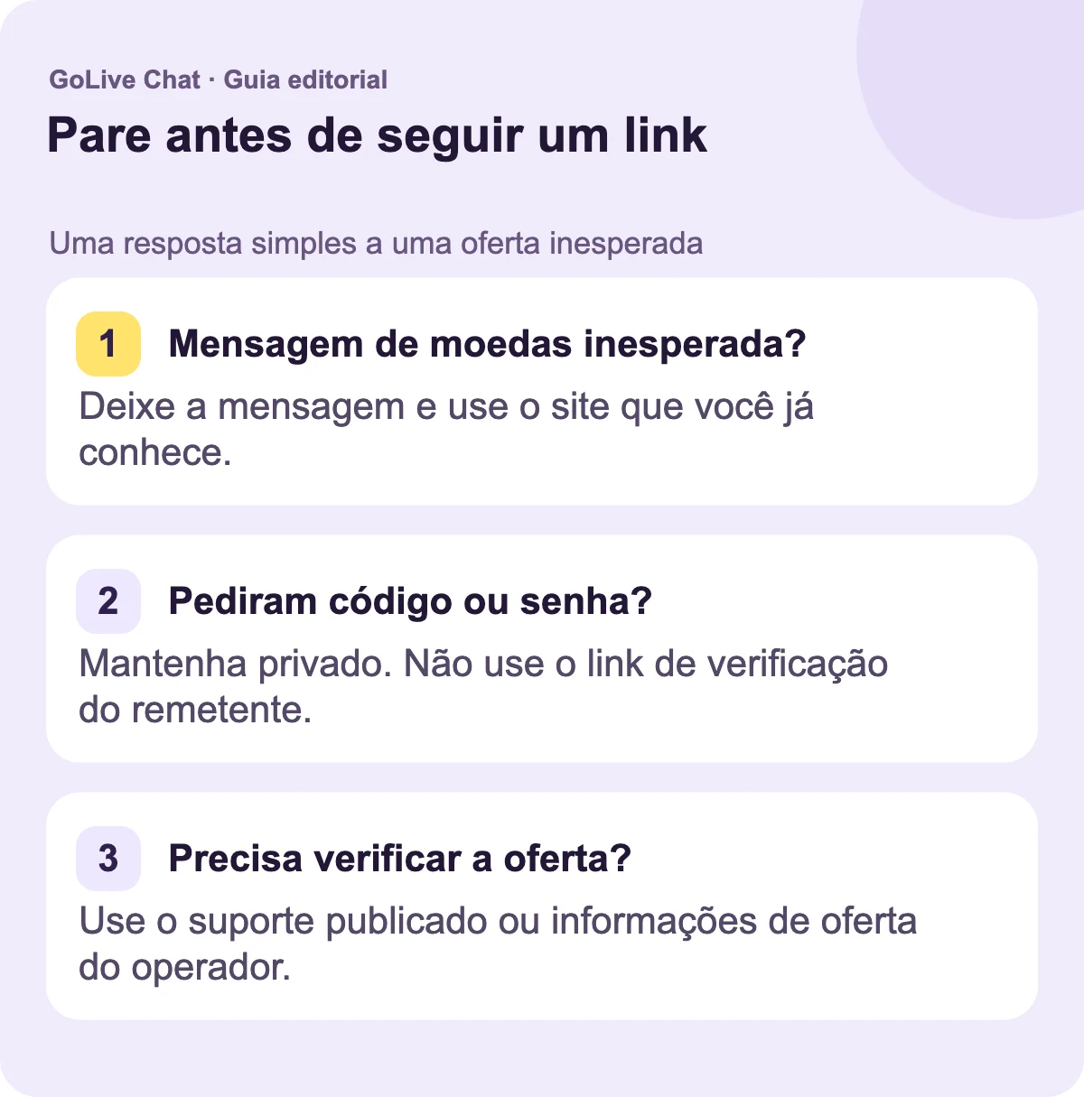 Mensagem de moedas inesperada?: Deixe a mensagem e use o site que você já conhece. Pediram um código ou senha?: Mantenha-o privado. Não use o link de verificação do remetente. Precisa verificar a oferta?: Use o suporte publicado ou as informações de oferta do operador.