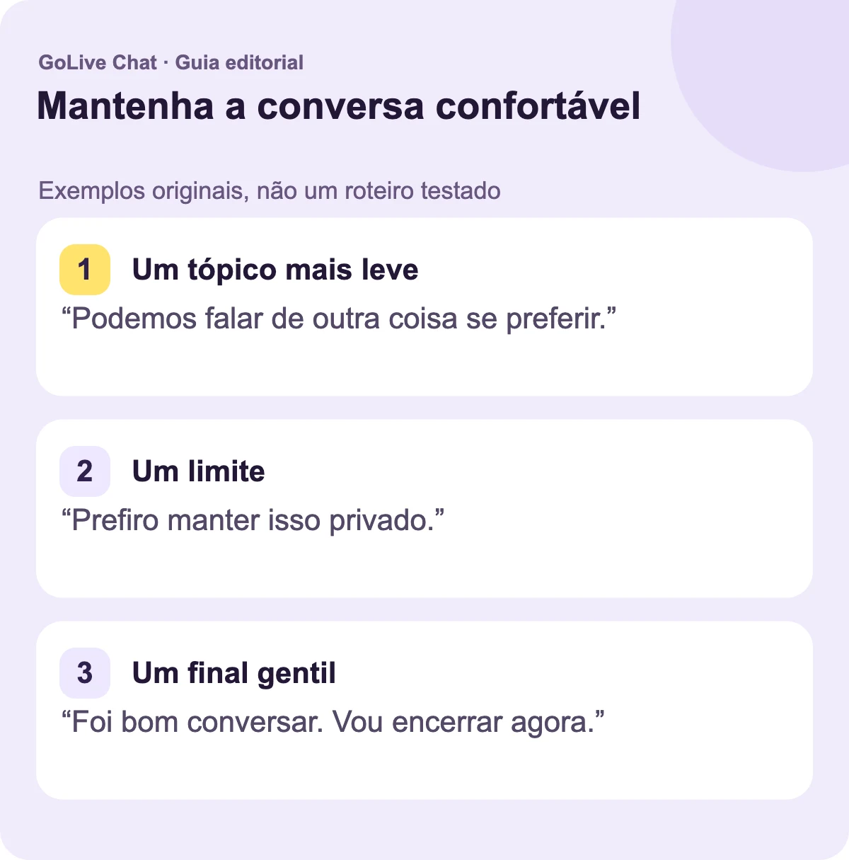 Um tópico mais leve: “Podemos falar sobre outra coisa se preferir.” Um limite: “Prefiro manter isso privado.” Um final gentil: “Foi bom conversar com você. Vou indo agora.”
